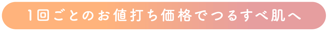 1回ごとのお値打ち価格でつるすべ肌へ